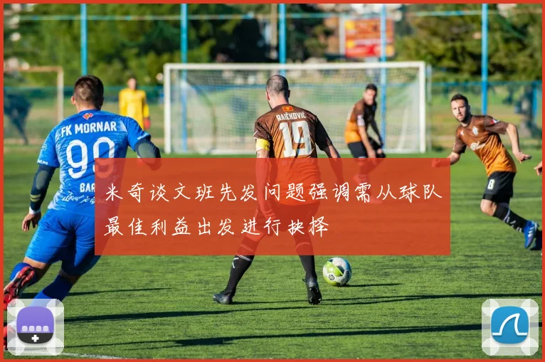 米奇谈文班先发问题强调需从球队最佳利益出发进行抉择