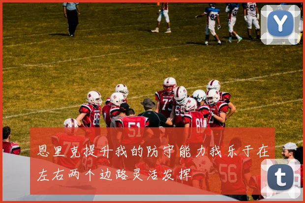 恩里克提升我的防守能力我乐于在左右两个边路灵活发挥